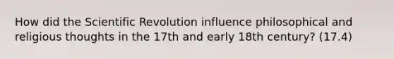 How did the Scientific Revolution influence philosophical and religious thoughts in the 17th and early 18th century? (17.4)