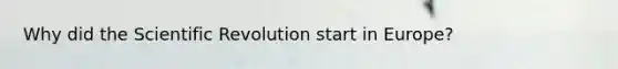 Why did the Scientific Revolution start in Europe?