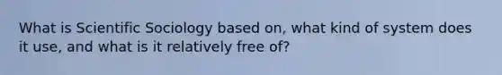 What is Scientific Sociology based on, what kind of system does it use, and what is it relatively free of?