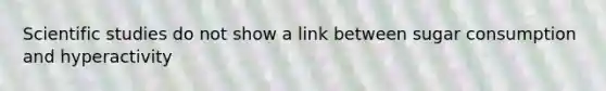 Scientific studies do not show a link between sugar consumption and hyperactivity