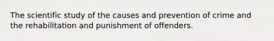 The scientific study of the causes and prevention of crime and the rehabilitation and punishment of offenders.