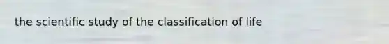 the scientific study of the classification of life