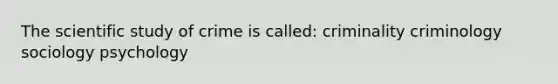 The scientific study of crime is called: criminality criminology sociology psychology