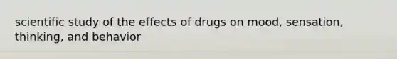 scientific study of the effects of drugs on mood, sensation, thinking, and behavior