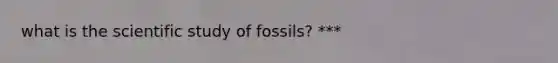 what is the scientific study of fossils? ***