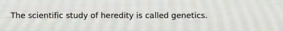 The scientific study of heredity is called genetics.