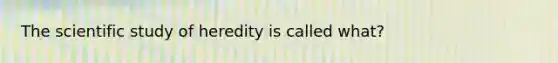 The scientific study of heredity is called what?