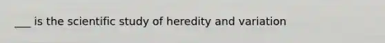 ___ is the scientific study of heredity and variation