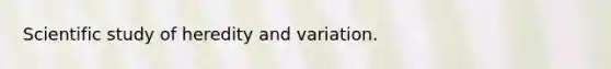 Scientific study of heredity and variation.