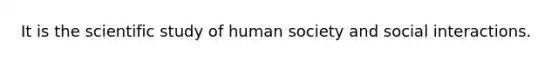 It is the scientific study of human society and social interactions.