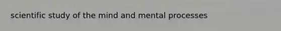 scientific study of the mind and mental processes