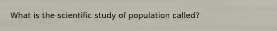 What is the scientific study of population called?