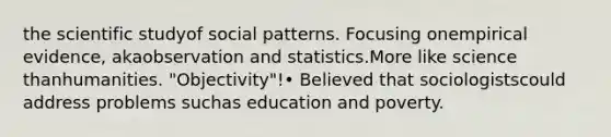 the scientific studyof social patterns. Focusing onempirical evidence, akaobservation and statistics.More like science thanhumanities. "Objectivity"!• Believed that sociologistscould address problems suchas education and poverty.