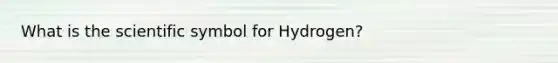 What is the scientific symbol for Hydrogen?