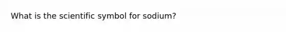 What is the scientific symbol for sodium?