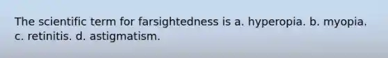 The scientific term for farsightedness is a. hyperopia. b. myopia. c. retinitis. d. astigmatism.