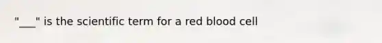 "___" is the scientific term for a red blood cell