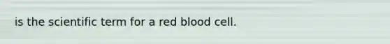 is the scientific term for a red blood cell.