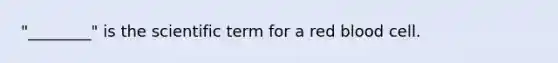 "________" is the scientific term for a red blood cell.