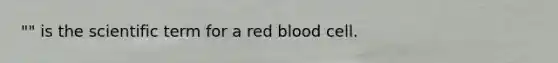 "" is the scientific term for a red blood cell.