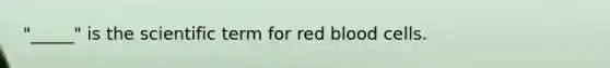 "_____" is the scientific term for red blood cells.