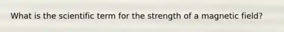 What is the scientific term for the strength of a magnetic field?
