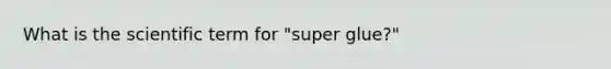 What is the scientific term for "super glue?"