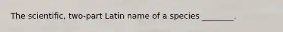 The scientific, two-part Latin name of a species ________.