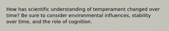 How has scientific understanding of temperament changed over time? Be sure to consider environmental influences, stability over time, and the role of cognition.