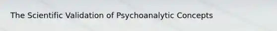 The Scientific Validation of Psychoanalytic Concepts