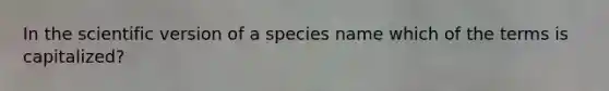 In the scientific version of a species name which of the terms is capitalized?