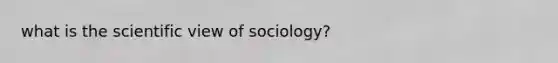 what is the scientific view of sociology?