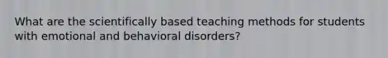 What are the scientifically based teaching methods for students with emotional and behavioral disorders?