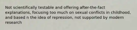 Not scientifically testable and offering after-the-fact explanations, focusing too much on sexual conflicts in childhood, and based n the idea of repression, not supported by modern research