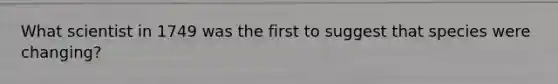 What scientist in 1749 was the first to suggest that species were changing?