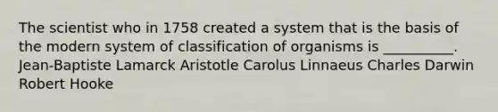 The scientist who in 1758 created a system that is the basis of the modern system of classification of organisms is __________. Jean-Baptiste Lamarck Aristotle Carolus Linnaeus Charles Darwin Robert Hooke