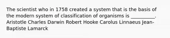 The scientist who in 1758 created a system that is the basis of the modern system of classification of organisms is __________. Aristotle Charles Darwin Robert Hooke Carolus Linnaeus Jean-Baptiste Lamarck