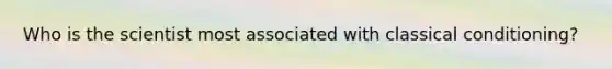 Who is the scientist most associated with classical conditioning?