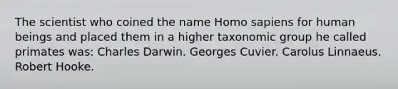 The scientist who coined the name <a href='https://www.questionai.com/knowledge/k9aqcXDhxN-homo-sapiens' class='anchor-knowledge'>homo sapiens</a> for human beings and placed them in a higher taxonomic group he called primates was: Charles Darwin. Georges Cuvier. Carolus Linnaeus. Robert Hooke.