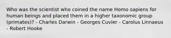 Who was the scientist who coined the name Homo sapiens for human beings and placed them in a higher taxonomic group (primates)? - Charles Darwin - Georges Cuvier - Carolus Linnaeus - Robert Hooke