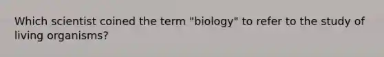 Which scientist coined the term "biology" to refer to the study of living organisms?