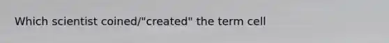 Which scientist coined/"created" the term cell