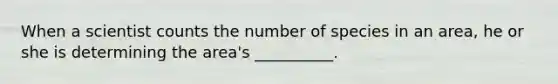When a scientist counts the number of species in an area, he or she is determining the area's __________.
