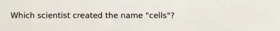 Which scientist created the name "cells"?