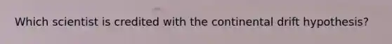 Which scientist is credited with the continental drift hypothesis?