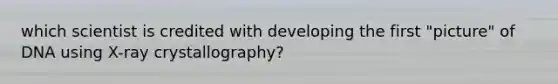 which scientist is credited with developing the first "picture" of DNA using X-ray crystallography?