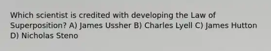 Which scientist is credited with developing the Law of Superposition? A) James Ussher B) Charles Lyell C) James Hutton D) Nicholas Steno