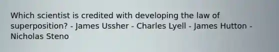 Which scientist is credited with developing the law of superposition? - James Ussher - Charles Lyell - James Hutton - Nicholas Steno
