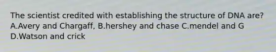 The scientist credited with establishing the structure of DNA are? A.Avery and Chargaff, B.hershey and chase C.mendel and G D.Watson and crick