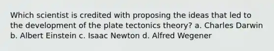 Which scientist is credited with proposing the ideas that led to the development of the plate tectonics theory? a. Charles Darwin b. Albert Einstein c. Isaac Newton d. Alfred Wegener